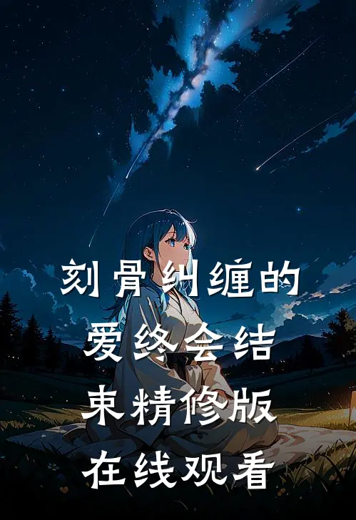刻骨纠缠的爱终会结束精修版在线观看