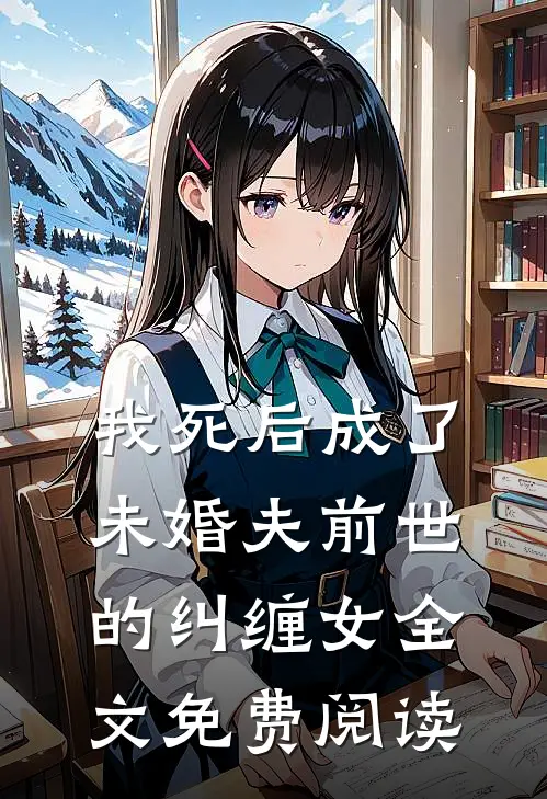 我死后成了未婚夫前世的纠缠女全文免费阅读