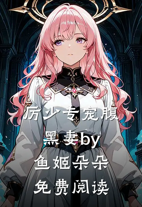 厉少专宠腹黑妻by鱼姬朵朵免费阅读