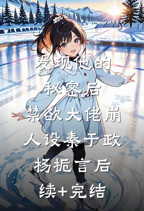 发现他的秘密后，禁欲大佬崩人设秦于政杨栀言后续+完结