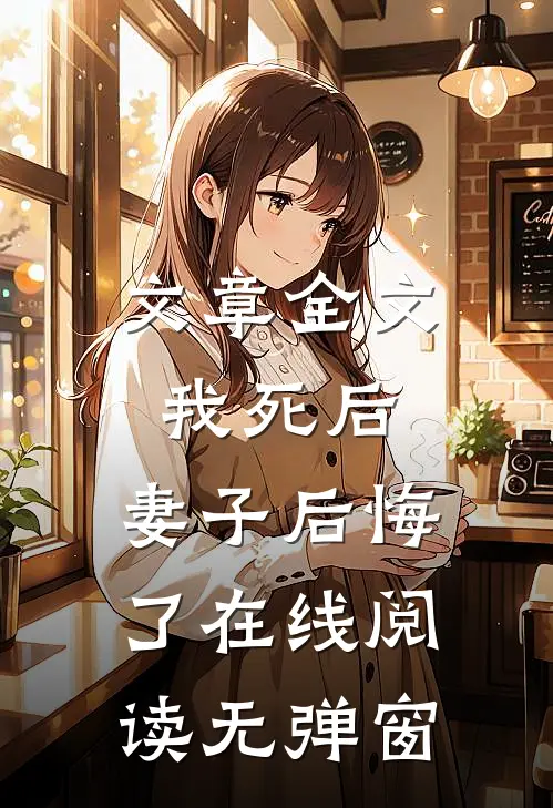 文章全文我死后,妻子后悔了在线阅读无弹窗
