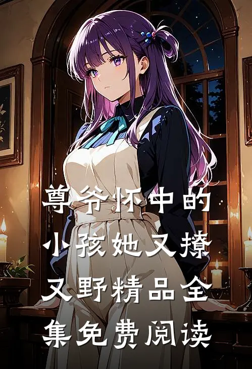 尊爷怀中的小孩她又撩又野精品全集免费阅读