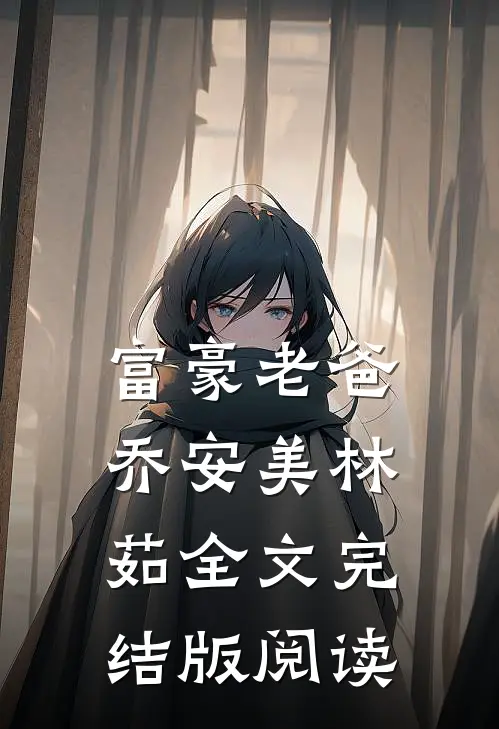 富豪老爸乔安美林茹全文完结版阅读