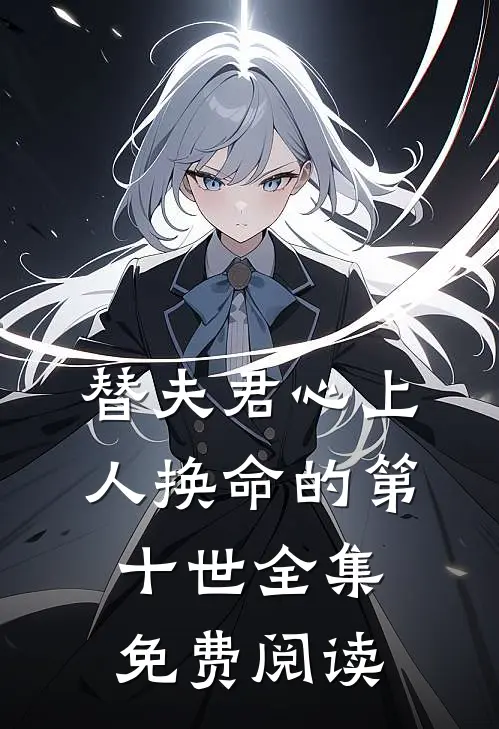替夫君心上人换命的第十世全集免费阅读
