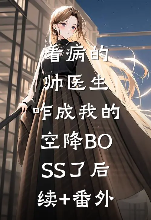 看病的帅医生，咋成我的空降BOSS了后续+番外