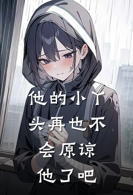 他的小丫头再也不会原谅他了吧