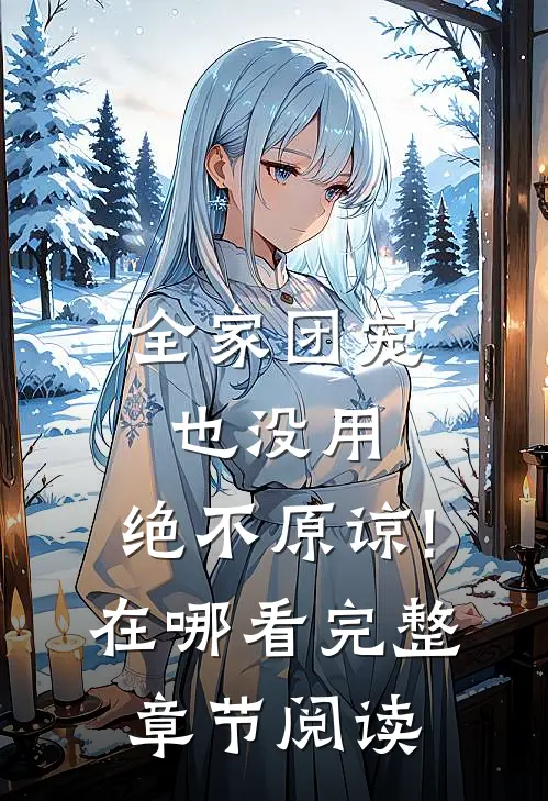 全家团宠也没用,绝不原谅!在哪看完整章节阅读