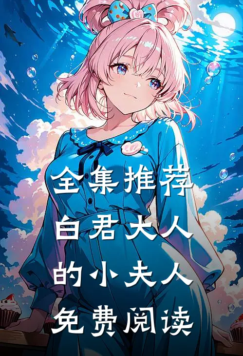 全集推荐白君大人的小夫人免费阅读