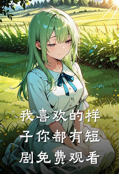我喜欢的样子你都有短剧免费观看