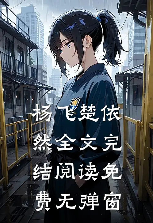 杨飞楚依然全文完结阅读免费无弹窗
