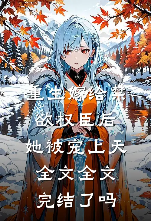 重生嫁给禁欲权臣后,她被宠上天全文全文完结了吗