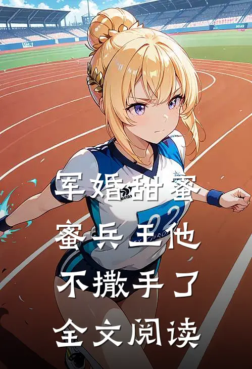 军婚甜蜜蜜兵王他不撒手了全文阅读