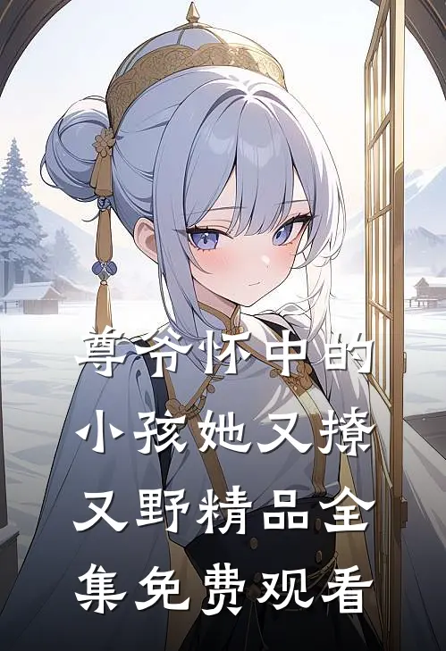 尊爷怀中的小孩她又撩又野精品全集免费观看