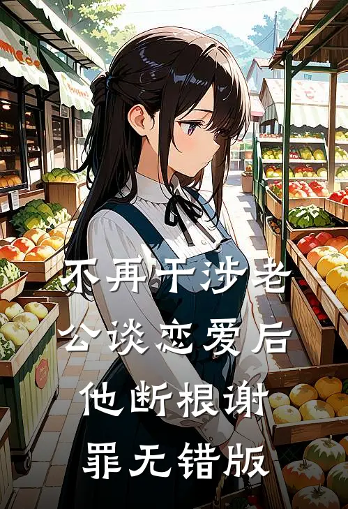 不再干涉老公谈恋爱后，他断根谢罪无错版