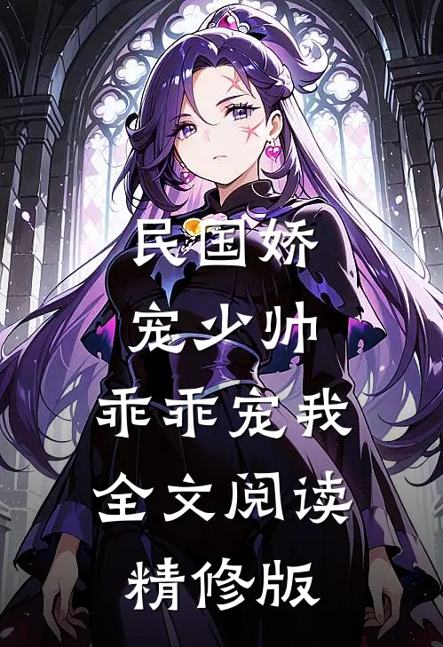民国娇宠少帅,乖乖宠我全文阅读精修版
