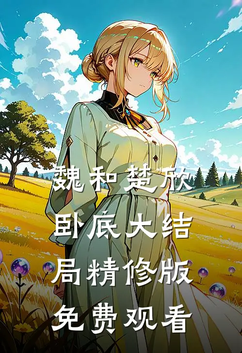 魏和楚欣卧底大结局精修版免费观看
