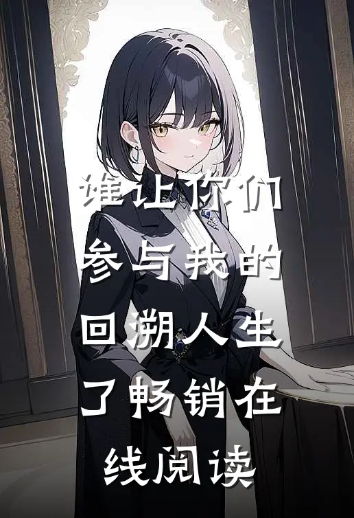 谁让你们参与我的回溯人生了畅销在线阅读