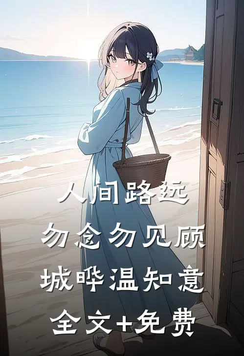 人间路远，勿念勿见顾城晔温知意全文+免费