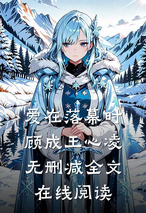 爱在落幕时顾成王心凌无删减全文在线阅读