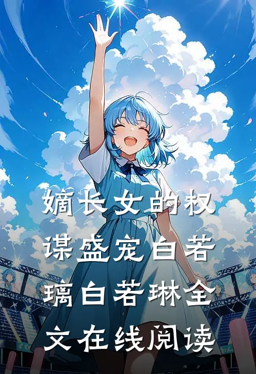 嫡长女的权谋盛宠白若璃白若琳全文在线阅读