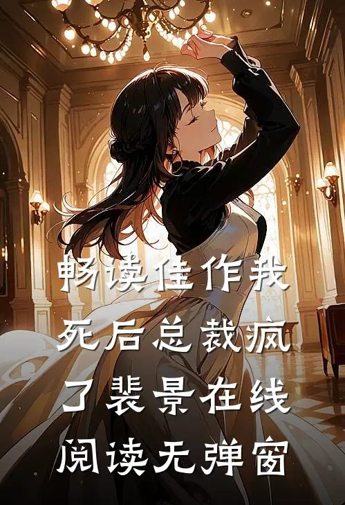 畅读佳作我死后总裁疯了裴景在线阅读无弹窗