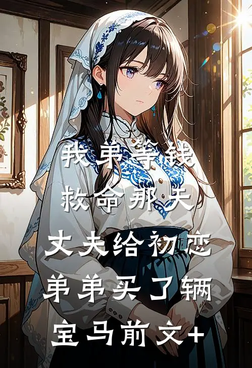 我弟等钱救命那天，丈夫给初恋弟弟买了辆宝马前文+