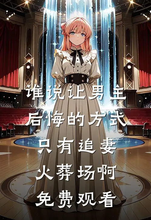 谁说让男主后悔的方式只有追妻火葬场啊免费观看