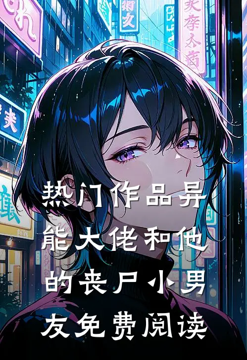 热门作品异能大佬和他的丧尸小男友免费阅读