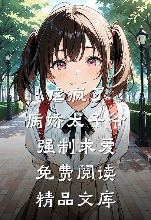 虐疯了,病娇太子爷强制求爱免费阅读精品文库