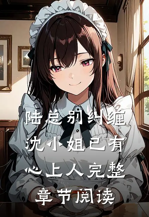 陆总别纠缠,沈小姐已有心上人完整章节阅读