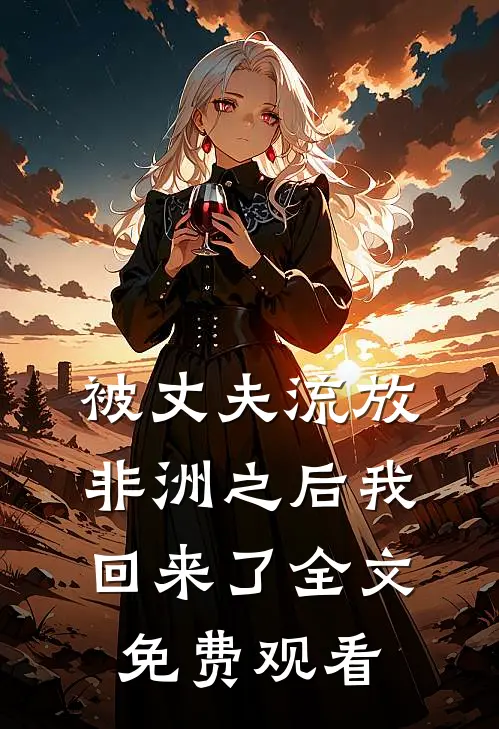 被丈夫流放非洲之后我回来了全文免费观看
