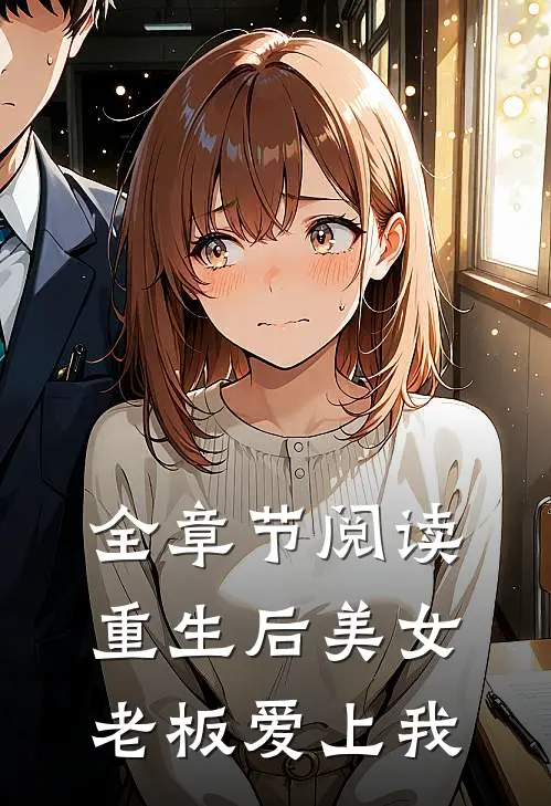 全章节阅读重生后美女老板爱上我