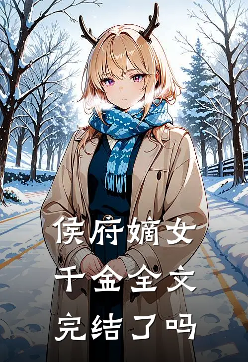 侯府嫡女千金全文完结了吗