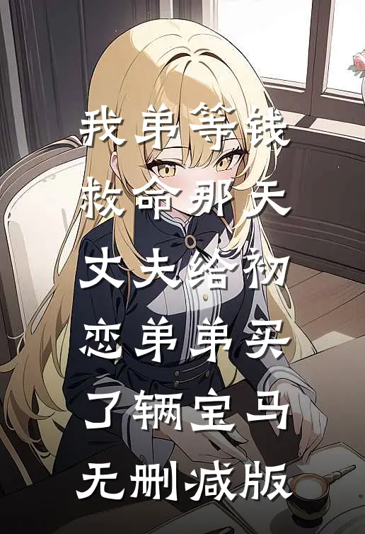 我弟等钱救命那天，丈夫给初恋弟弟买了辆宝马无删减版