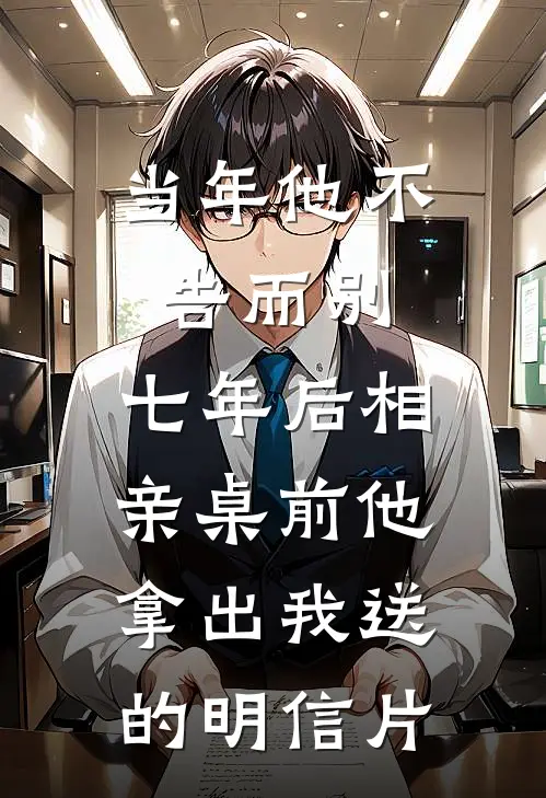 当年他不告而别，七年后相亲桌前他拿出我送的明信片