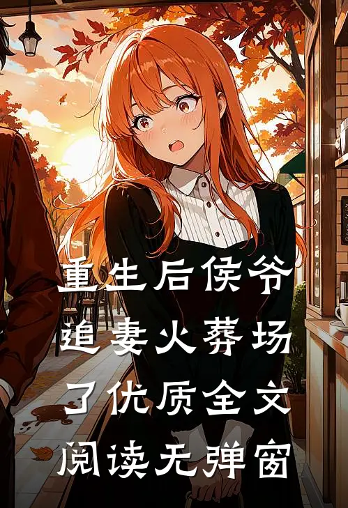 重生后侯爷追妻火葬场了优质全文阅读无弹窗