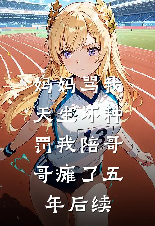 妈妈骂我天生坏种，罚我陪哥哥瘫了五年后续