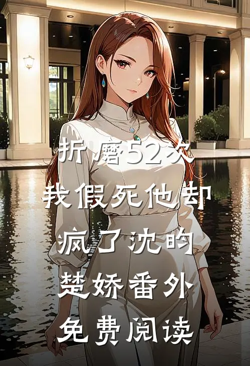 折磨52次我假死他却疯了沈昀楚娇番外免费阅读