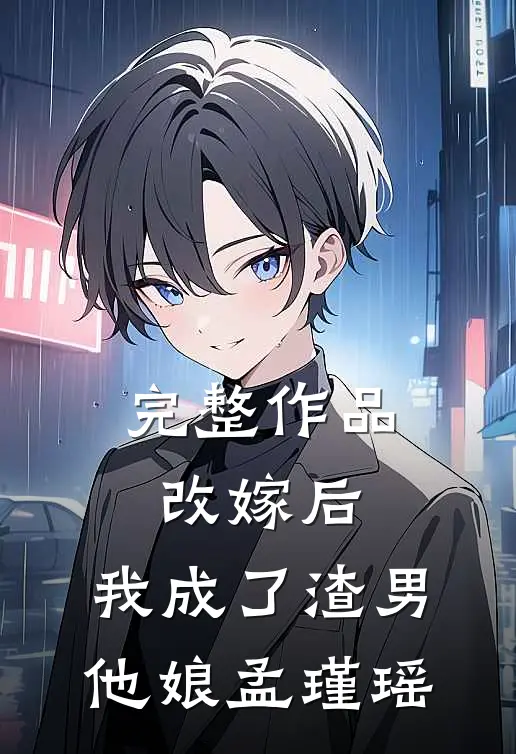 完整作品改嫁后,我成了渣男他娘孟瑾瑶