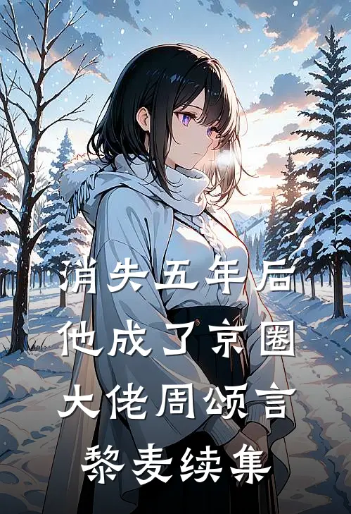 消失五年后他成了京圈大佬周颂言黎麦续集