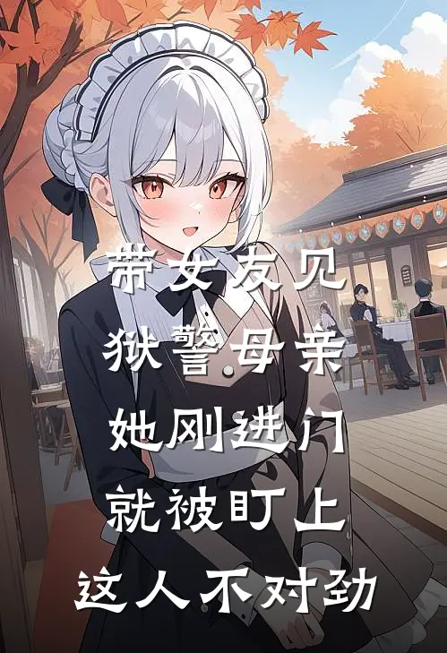 带女友见狱警母亲，她刚进门就被盯上：这人不对劲