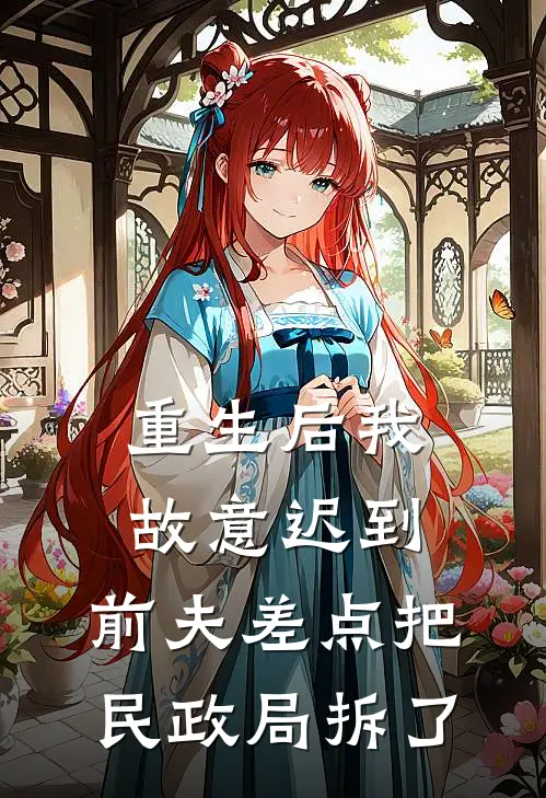 重生后我故意迟到，前夫差点把民政局拆了