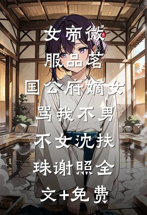 女帝微服品茗，国公府嫡女骂我不男不女沈扶珠谢照全文+免费