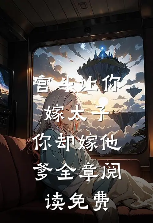宫斗让你嫁太子,你却嫁他爹全章阅读免费