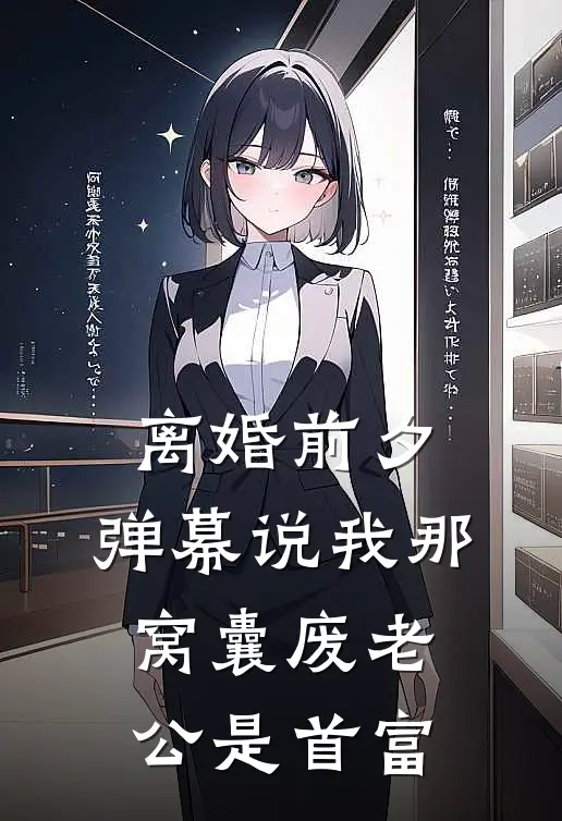 离婚前夕，弹幕说我那窝囊废老公是首富