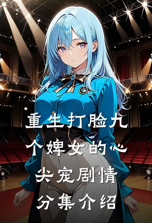 重生打脸九个婢女的心尖宠剧情分集介绍