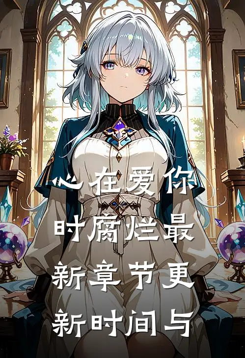 心在爱你时腐烂最新章节更新时间与