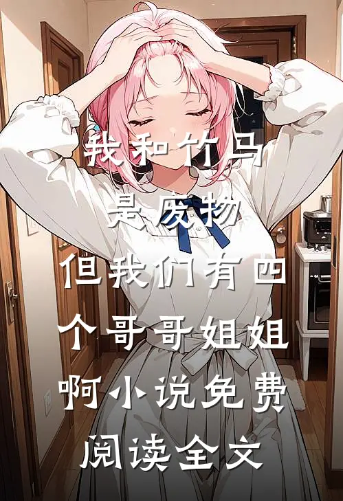 我和竹马是废物，但我们有四个哥哥姐姐啊小说免费阅读全文