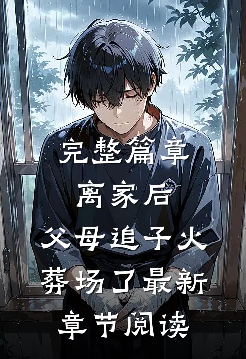 完整篇章离家后,父母追子火葬场了最新章节阅读