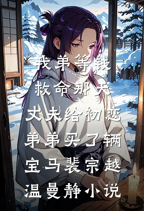 我弟等钱救命那天，丈夫给初恋弟弟买了辆宝马裴宗越温曼静小说